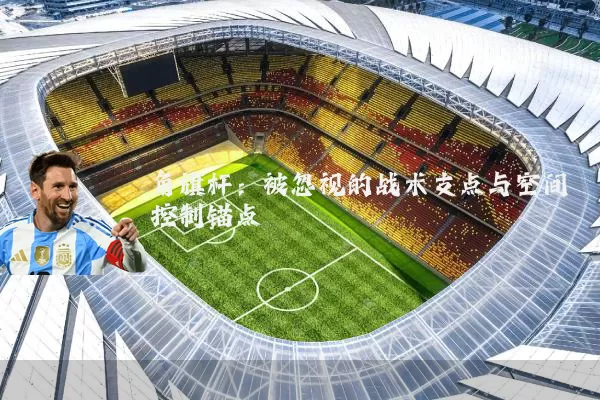 角旗杆:被忽视的战术支点与空间控制锚点