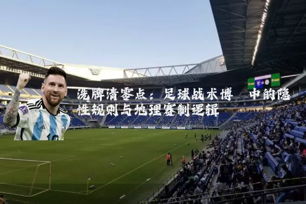 洗牌清零点：足球战术博弈中的隐性规则与地理赛制逻辑