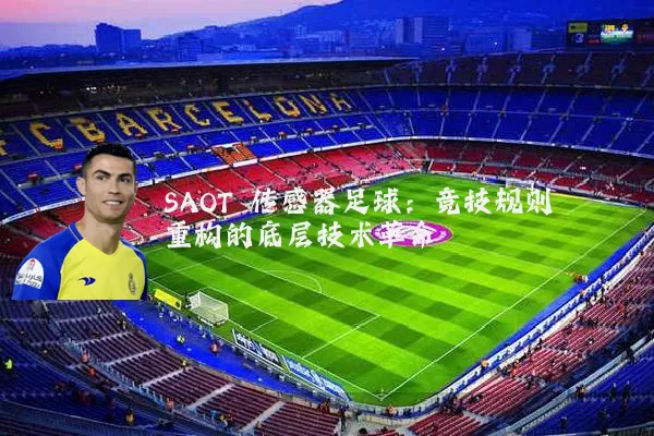 SAOT 传感器足球:竞技规则重构的底层技术革命