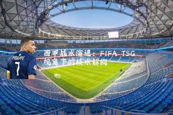 西甲战术演进:FIFA TSG视角下的技术解构