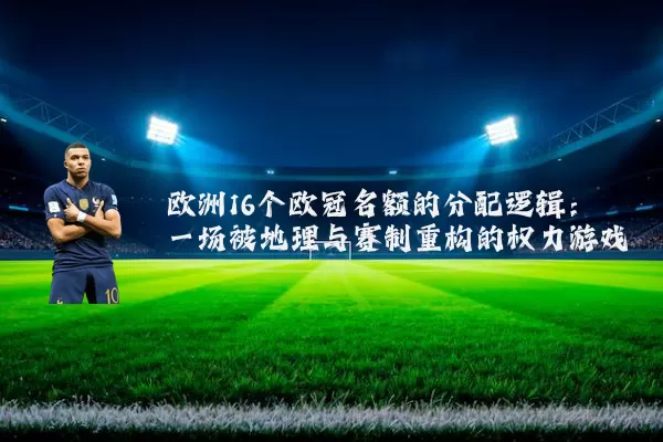 欧洲16个欧冠名额的分配逻辑:一场被地理与赛制重构的权力游戏
