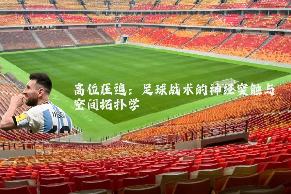 高位压迫:足球战术的神经突触与空间拓扑学