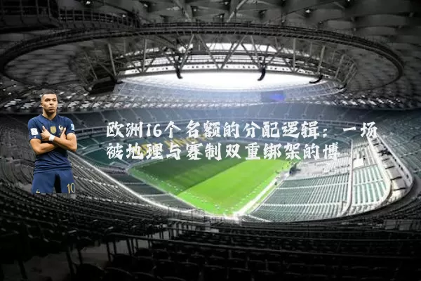 欧洲16个名额的分配逻辑:一场被地理与赛制双重绑架的博弈