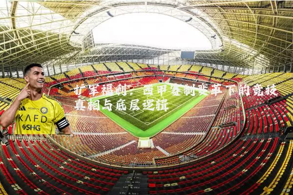 扩军福利：西甲赛制变革下的竞技真相与底层逻辑