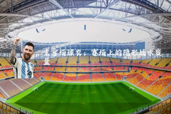 主客场球衣：赛场上的隐形战术变量