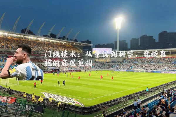 门线技术：从争议到科学，竞技真相的底层重构