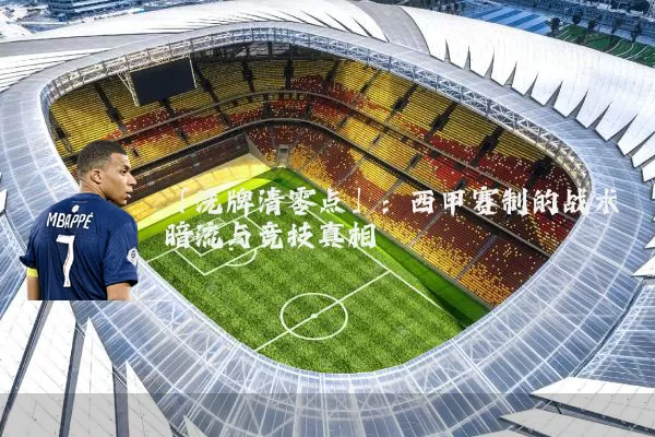 「洗牌清零点」:西甲赛制的战术暗流与竞技真相