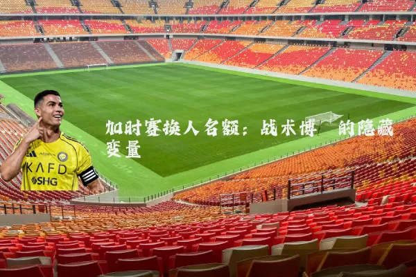 加时赛换人名额：战术博弈的隐藏变量
