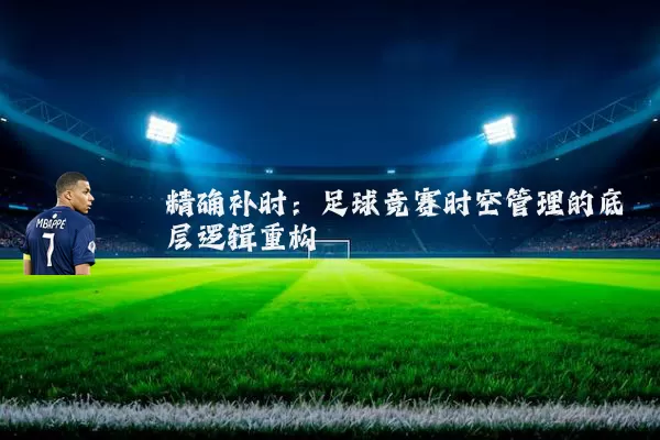 精确补时:足球竞赛时空管理的底层逻辑重构