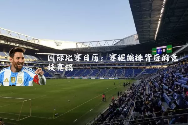 国际比赛日历：赛程编排背后的竞技真相