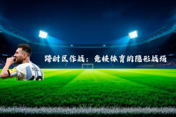 跨时区作战：竞技体育的隐形战场