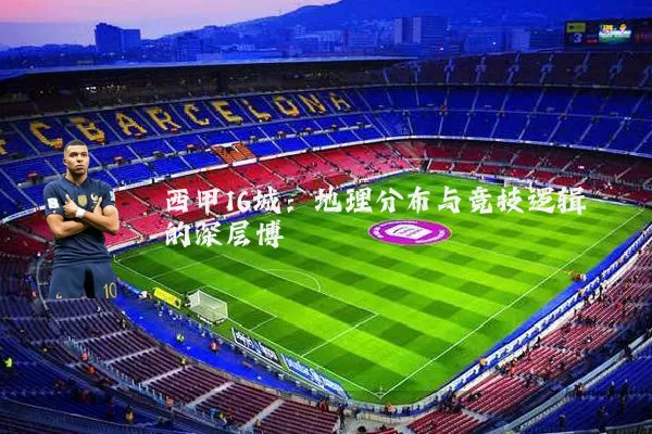 西甲16城：地理分布与竞技逻辑的深层博弈