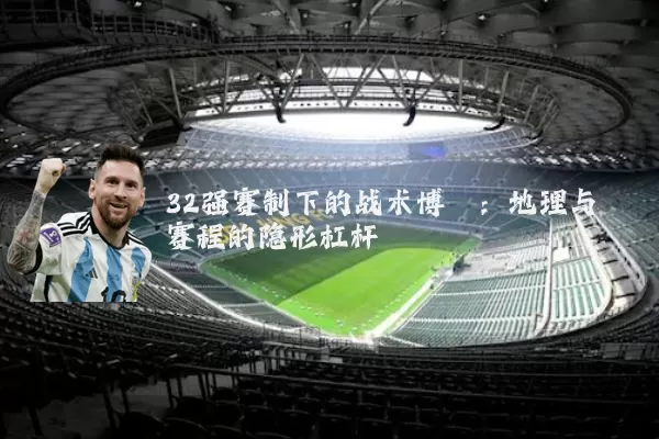 32强赛制下的战术博弈：地理与赛程的隐形杠杆