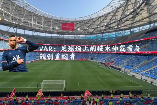 VAR:足球场上的技术仲裁者与规则重构者