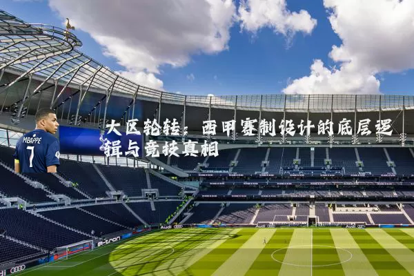 大区轮转：西甲赛制设计的底层逻辑与竞技真相