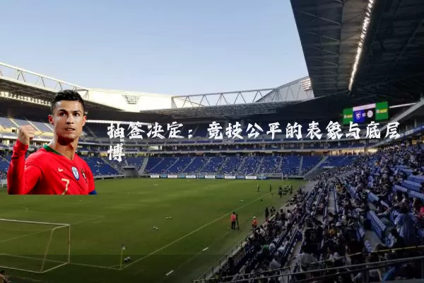 抽签决定:竞技公平的表象与底层博弈