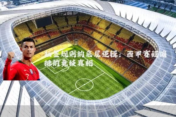 抽签规则的底层逻辑:西甲赛程编排的竞技真相